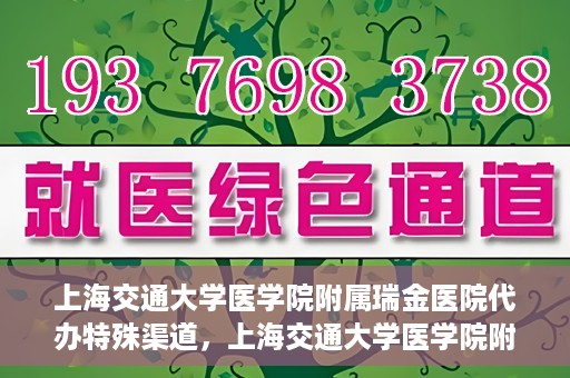 上海交通大学医学院附属瑞金医院代办特殊渠道，上海交通大学医学院附属瑞金医院特殊渠道代办服务详解