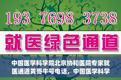 中国医学科学院北京协和医院专家就医通道黄哥牛号电话，中国医学科学院北京协和医院专家就医绿色通道详解，黄哥牛号电话助您轻松挂号就医。