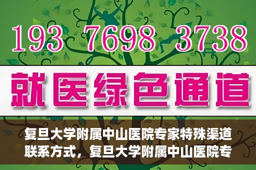 复旦大学附属中山医院专家特殊渠道联系方式，复旦大学附属中山医院专家特殊渠道联系方式揭秘