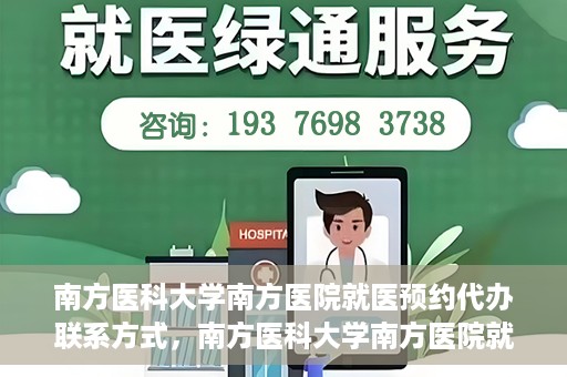 南方医科大学南方医院就医预约代办联系方式，南方医科大学南方医院就医预约代办服务指南，详细联系方式揭秘