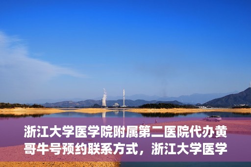 浙江大学医学院附属第二医院代办黄哥牛号预约联系方式，浙江大学医学院附属第二医院预约挂号代办联系方式——黄哥牛号预约服务解析