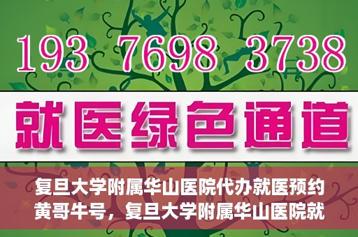 复旦大学附属华山医院代办就医预约黄哥牛号，复旦大学附属华山医院就医预约代办服务，黄哥牛号助您轻松挂号就医