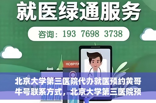 北京大学第三医院代办就医预约黄哥牛号联系方式，北京大学第三医院预约就医代办服务，黄哥牛号联系方式及预约指南