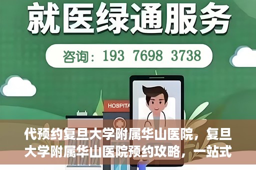 代预约复旦大学附属华山医院，复旦大学附属华山医院预约攻略，一站式解决您的就医需求
