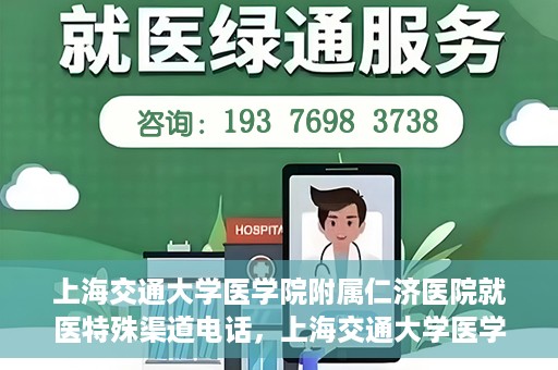 上海交通大学医学院附属仁济医院就医特殊渠道电话，上海交通大学医学院附属仁济医院特殊渠道就医咨询热线