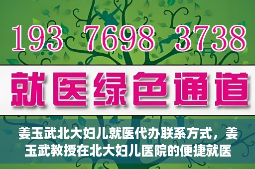 姜玉武北大妇儿就医代办联系方式，姜玉武教授在北大妇儿医院的便捷就医代办指南与联系方式