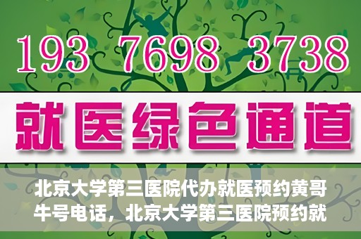北京大学第三医院代办就医预约黄哥牛号电话，北京大学第三医院预约就医代办服务，黄哥牛号预约电话详解