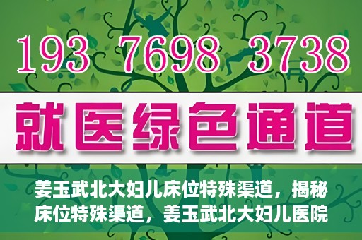 姜玉武北大妇儿床位特殊渠道，揭秘床位特殊渠道，姜玉武北大妇儿医院背后的故事