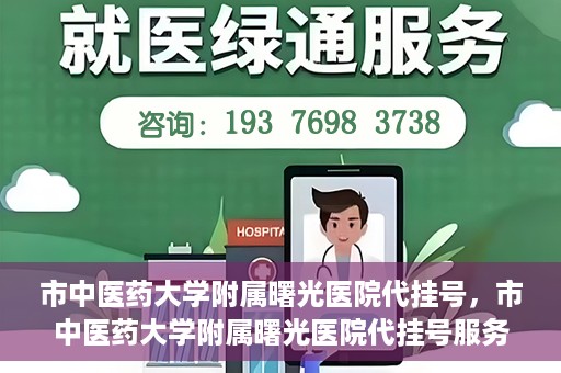 市中医药大学附属曙光医院代挂号，市中医药大学附属曙光医院代挂号服务详解
