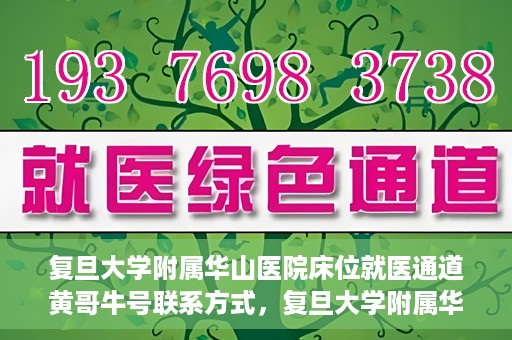 复旦大学附属华山医院床位就医通道黄哥牛号联系方式，复旦大学附属华山医院床位就医通道，黄哥牛号联系方式全解析