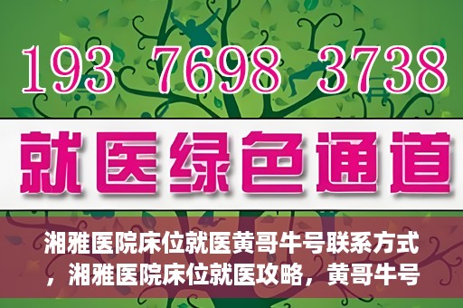 湘雅医院床位就医黄哥牛号联系方式，湘雅医院床位就医攻略，黄哥牛号联系方式揭秘