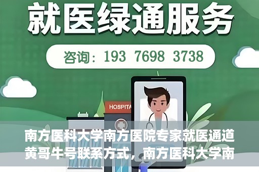 南方医科大学南方医院专家就医通道黄哥牛号联系方式，南方医科大学南方医院专家就医通道，黄哥牛号联系方式全解析