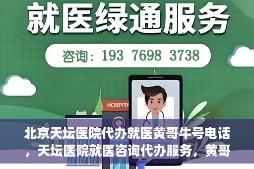 北京天坛医院代办就医黄哥牛号电话，天坛医院就医咨询代办服务，黄哥牛号联系电话揭秘