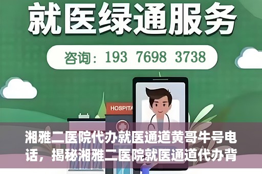 湘雅二医院代办就医通道黄哥牛号电话，揭秘湘雅二医院就医通道代办背后的神秘人物——黄哥牛号电话曝光