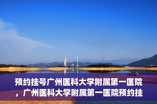 预约挂号广州医科大学附属第一医院，广州医科大学附属第一医院预约挂号服务启动