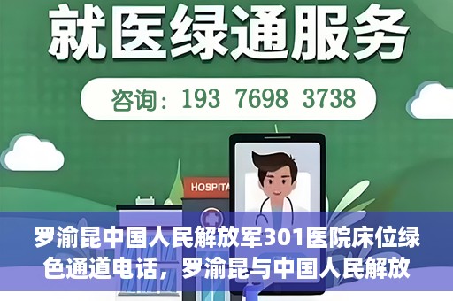 罗渝昆中国人民解放军301医院床位绿色通道电话，罗渝昆与中国人民解放军301医院床位绿色通道专线揭秘
