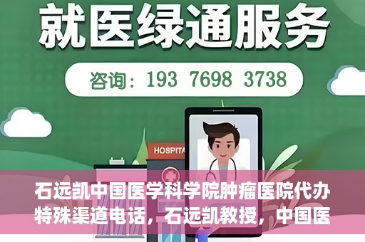 石远凯中国医学科学院肿瘤医院代办特殊渠道电话，石远凯教授，中国医学科学院肿瘤医院特殊渠道代办电话咨询热线