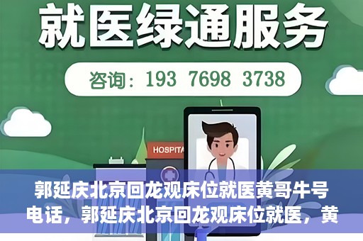 郭延庆北京回龙观床位就医黄哥牛号电话，郭延庆北京回龙观床位就医，黄哥牛号电话背后的就医故事