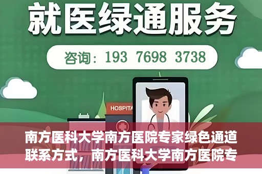 南方医科大学南方医院专家绿色通道联系方式，南方医科大学南方医院专家绿色通道联系指南，一站式解决您的健康咨询需求