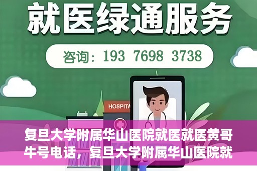 复旦大学附属华山医院就医就医黄哥牛号电话，复旦大学附属华山医院就医牛号电话揭秘，黄哥就医新体验！