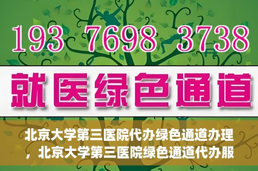 北京大学第三医院代办绿色通道办理，北京大学第三医院绿色通道代办服务详解