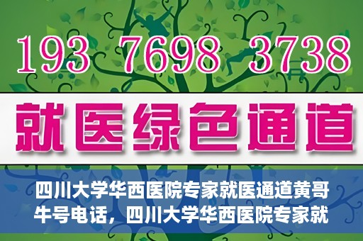 四川大学华西医院专家就医通道黄哥牛号电话，四川大学华西医院专家就医通道揭秘，黄哥牛号电话背后的就医服务体验