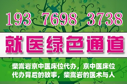 柴嵩岩京中医床位代办，京中医床位代办背后的故事，柴嵩岩的医术与人情世故