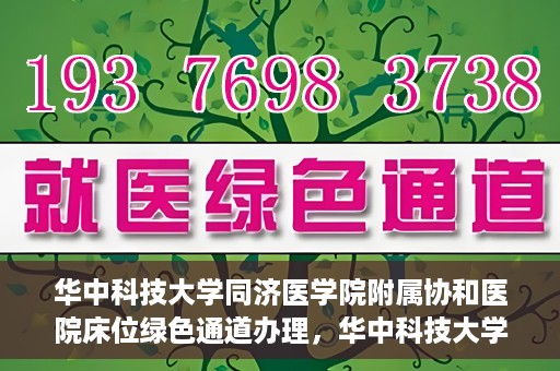 华中科技大学同济医学院附属协和医院床位绿色通道办理，华中科技大学同济医学院附属协和医院床位绿色通道办理详解