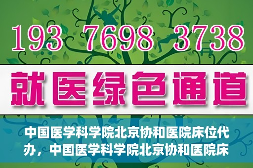 中国医学科学院北京协和医院床位代办，中国医学科学院北京协和医院床位代办服务详解