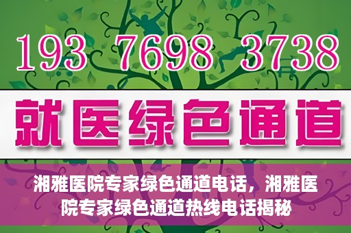 湘雅医院专家绿色通道电话，湘雅医院专家绿色通道热线电话揭秘