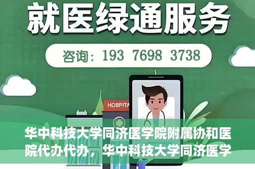 华中科技大学同济医学院附属协和医院代办代办，华中科技大学同济医学院附属协和医院代办事务解析