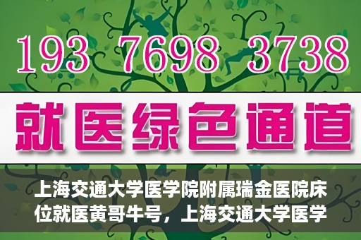 上海交通大学医学院附属瑞金医院床位就医黄哥牛号，上海交通大学医学院附属瑞金医院床位就医攻略，黄哥牛号助您轻松挂号就医