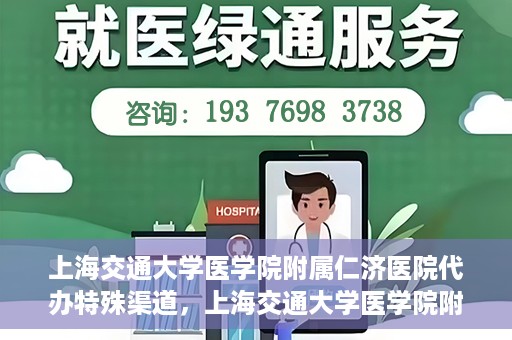 上海交通大学医学院附属仁济医院代办特殊渠道，上海交通大学医学院附属仁济医院特殊渠道代办服务详解