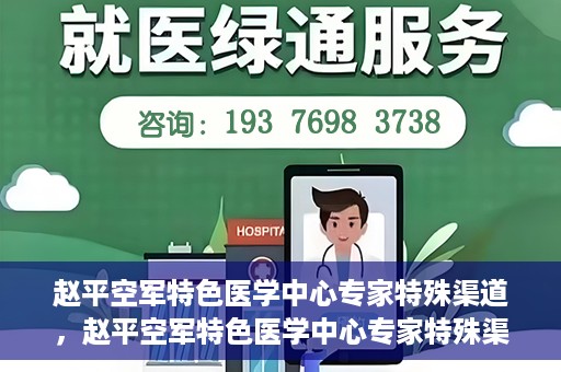 赵平空军特色医学中心专家特殊渠道，赵平空军特色医学中心专家特殊渠道揭秘，专业团队倾力打造医疗新纪元
