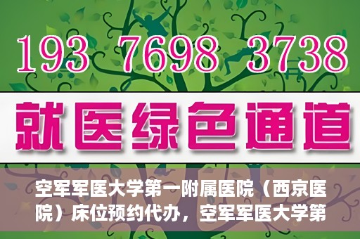 空军军医大学第一附属医院（西京医院）床位预约代办，空军军医大学第一附属医院床位预约代办服务详解
