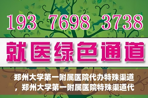 郑州大学第一附属医院代办特殊渠道，郑州大学第一附属医院特殊渠道代办服务详解