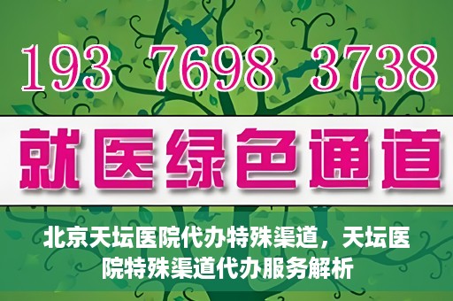 北京天坛医院代办特殊渠道，天坛医院特殊渠道代办服务解析