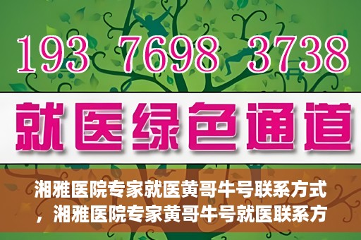 湘雅医院专家就医黄哥牛号联系方式，湘雅医院专家黄哥牛号就医联系方式揭秘