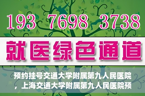 预约挂号交通大学附属第九人民医院，上海交通大学附属第九人民医院预约挂号服务启动