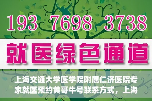 上海交通大学医学院附属仁济医院专家就医预约黄哥牛号联系方式，上海交通大学医学院附属仁济医院专家预约挂号联系方式，黄哥牛号就医指南