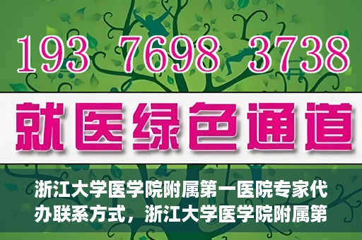 浙江大学医学院附属第一医院专家代办联系方式，浙江大学医学院附属第一医院专家联系服务热线及联系方式全解析