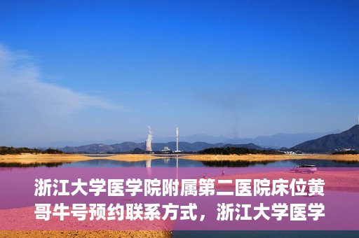 浙江大学医学院附属第二医院床位黄哥牛号预约联系方式，浙江大学医学院附属第二医院床位预约信息及联系方式解析