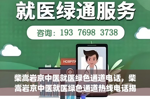 柴嵩岩京中医就医绿色通道电话，柴嵩岩京中医就医绿色通道热线电话揭秘