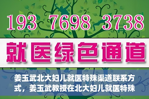 姜玉武北大妇儿就医特殊渠道联系方式，姜玉武教授在北大妇儿就医特殊渠道联系方式揭秘