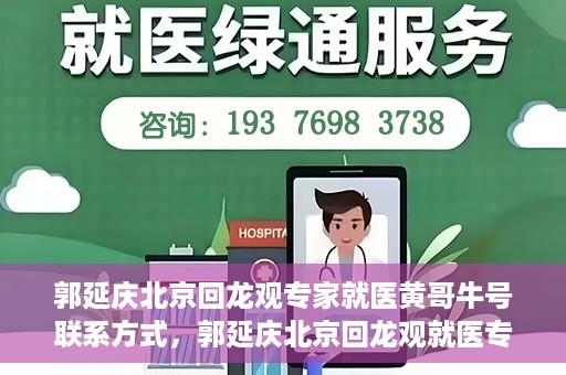 郭延庆北京回龙观专家就医黄哥牛号联系方式，郭延庆北京回龙观就医专家联系方式及黄哥牛号揭秘