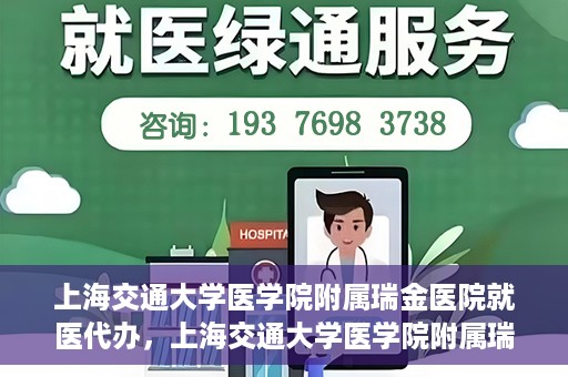 上海交通大学医学院附属瑞金医院就医代办，上海交通大学医学院附属瑞金医院就医代办服务详解