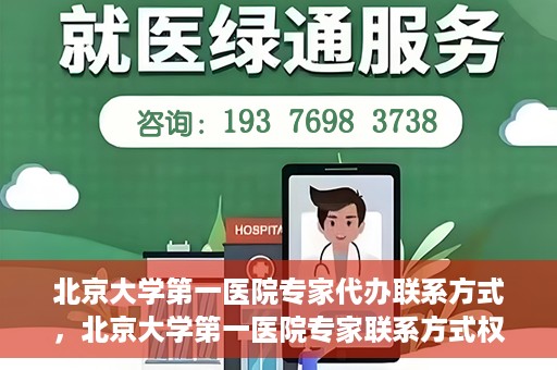 北京大学第一医院专家代办联系方式，北京大学第一医院专家联系方式权威解读