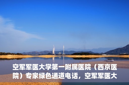 空军军医大学第一附属医院（西京医院）专家绿色通道电话，空军军医大学第一附属医院（西京医院）专家绿色通道联系电话揭秘