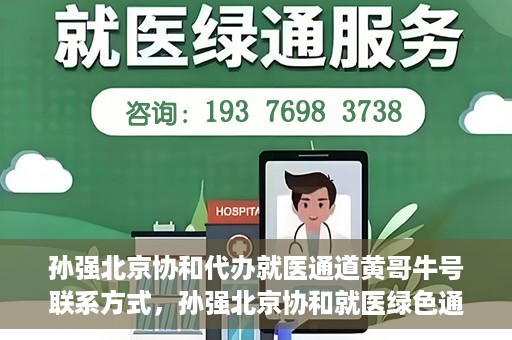 孙强北京协和代办就医通道黄哥牛号联系方式，孙强北京协和就医绿色通道，黄哥牛号联系方式揭秘