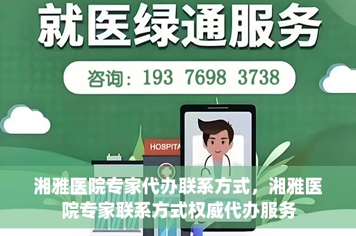 湘雅医院专家代办联系方式，湘雅医院专家联系方式权威代办服务